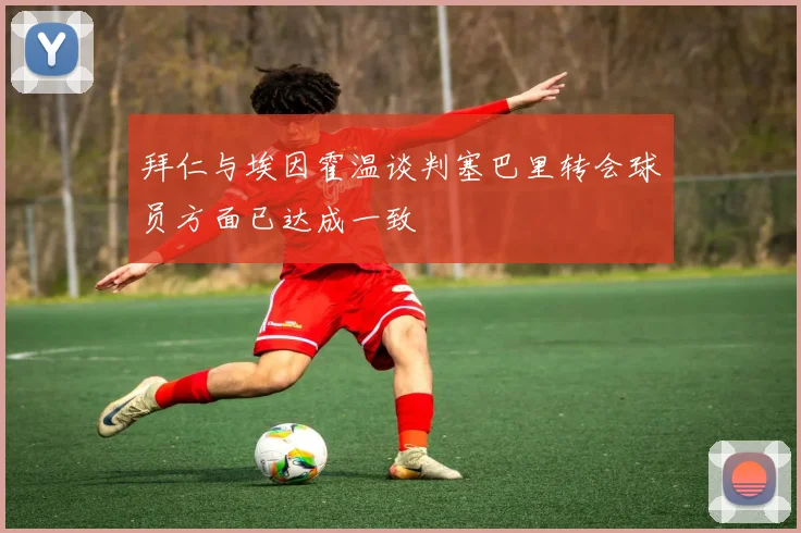 拜仁与埃因霍温谈判塞巴里转会球员方面已达成一致