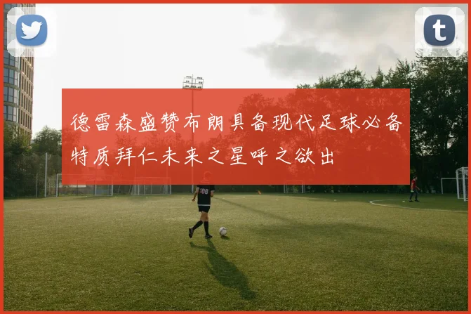德雷森盛赞布朗具备现代足球必备特质拜仁未来之星呼之欲出