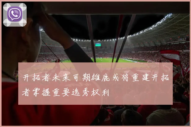 开拓者未来可期雄鹿或将重建开拓者掌握重要选秀权利
