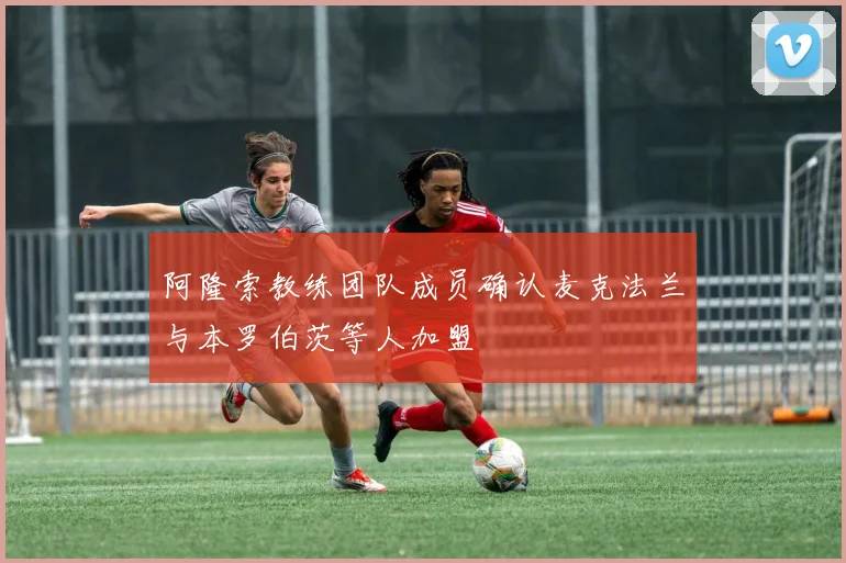 阿隆索教练团队成员确认麦克法兰与本罗伯茨等人加盟