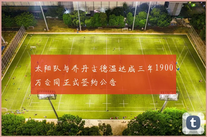 太阳队与乔丹古德温达成三年1900万合同正式签约公告