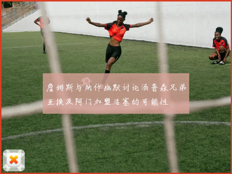 詹姆斯与纳什幽默讨论汤普森兄弟互换及阿门加盟活塞的可能性