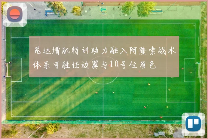 昆达增肌特训助力融入阿隆索战术体系可胜任边翼与10号位角色