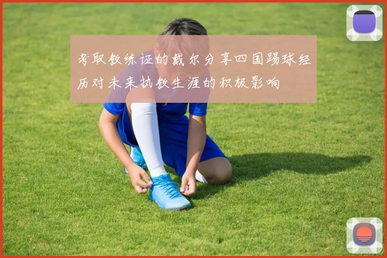 考取教练证的戴尔分享四国踢球经历对未来执教生涯的积极影响