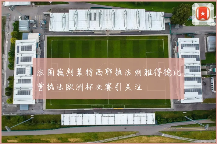法国裁判莱特西耶执法利雅得德比曾执法欧洲杯决赛引关注