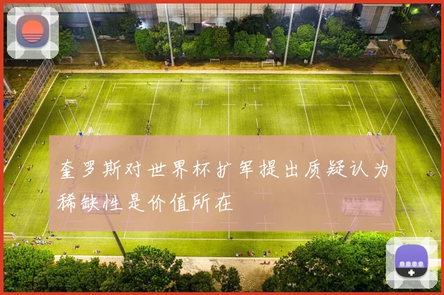 奎罗斯对世界杯扩军提出质疑认为稀缺性是价值所在